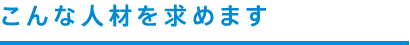 こんな人材を求めます