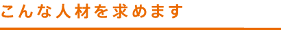 こんな人材を求めます